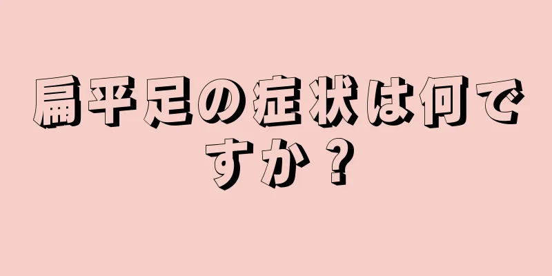 扁平足の症状は何ですか？