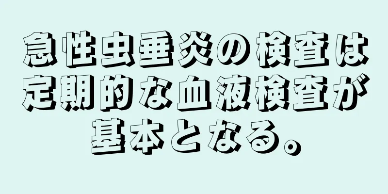 急性虫垂炎の検査は定期的な血液検査が基本となる。