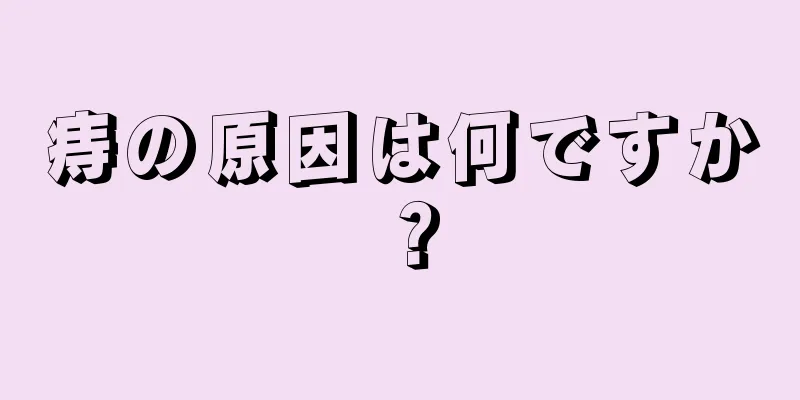 痔の原因は何ですか？