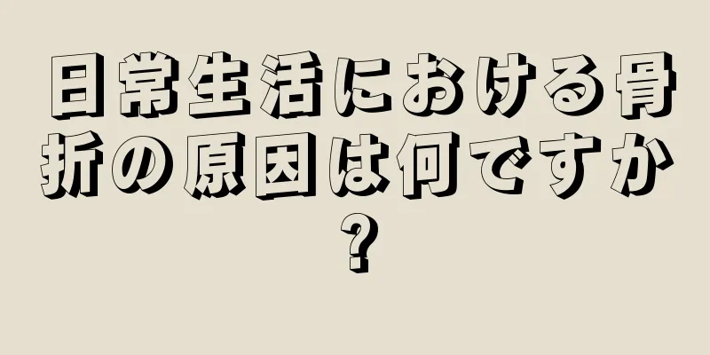 日常生活における骨折の原因は何ですか?