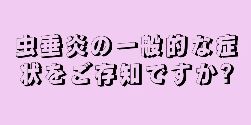 虫垂炎の一般的な症状をご存知ですか?