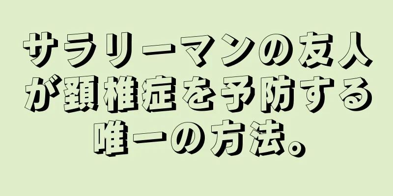 サラリーマンの友人が頚椎症を予防する唯一の方法。
