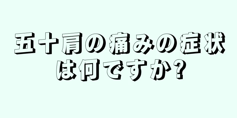 五十肩の痛みの症状は何ですか?