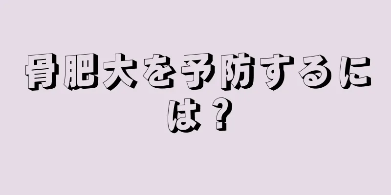 骨肥大を予防するには？