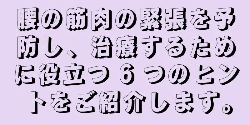 腰の筋肉の緊張を予防し、治療するために役立つ 6 つのヒントをご紹介します。