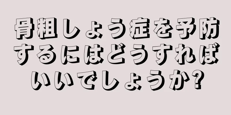 骨粗しょう症を予防するにはどうすればいいでしょうか?