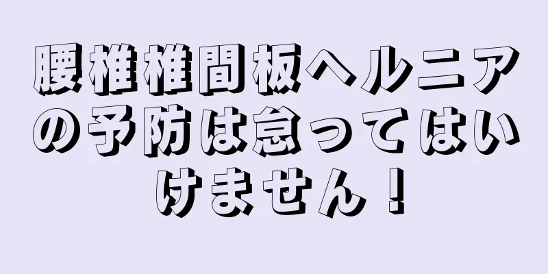腰椎椎間板ヘルニアの予防は怠ってはいけません！