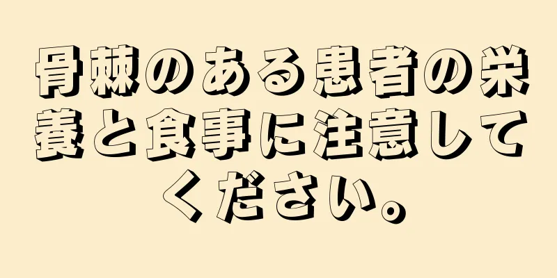 骨棘のある患者の栄養と食事に注意してください。