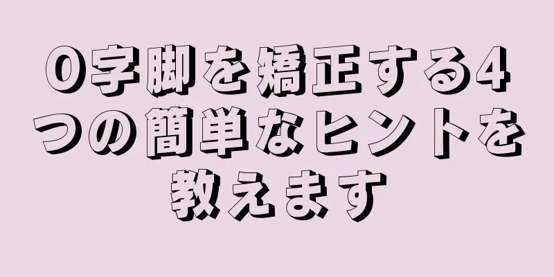 O字脚を矯正する4つの簡単なヒントを教えます