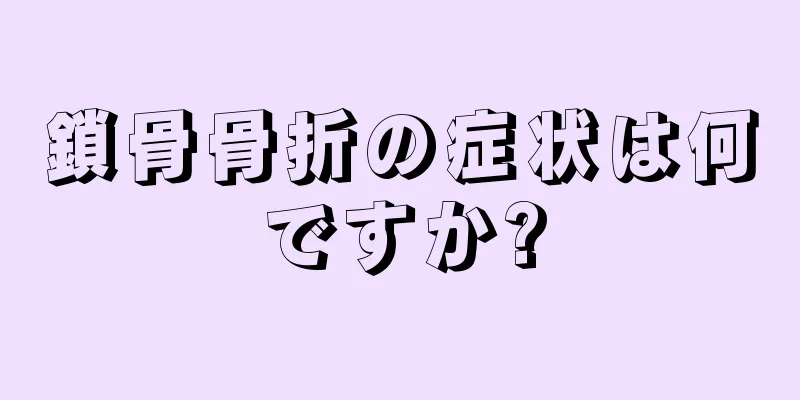 鎖骨骨折の症状は何ですか?