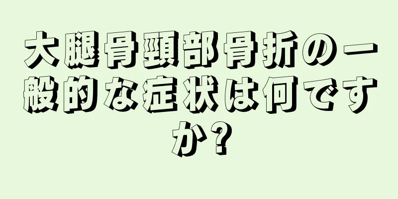 大腿骨頸部骨折の一般的な症状は何ですか?