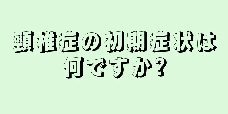 頸椎症の初期症状は何ですか?