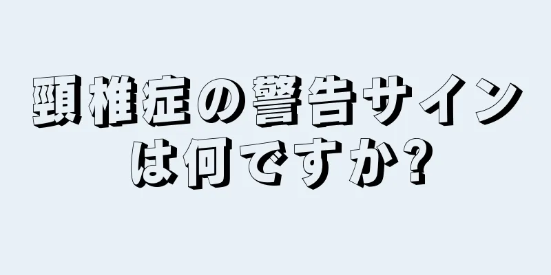 頸椎症の警告サインは何ですか?