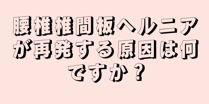 腰椎椎間板ヘルニアが再発する原因は何ですか？