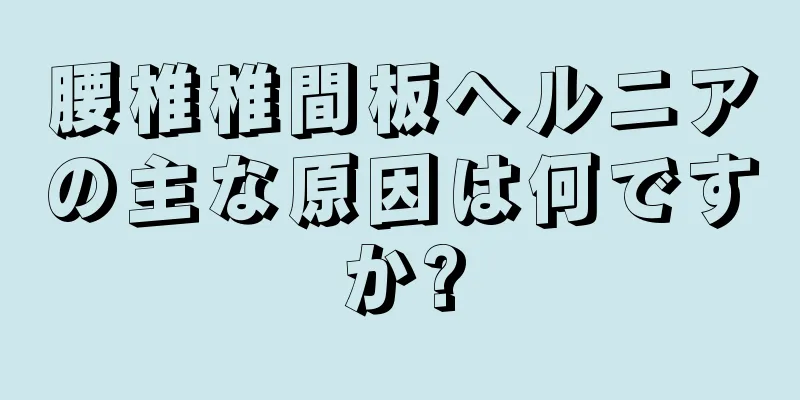 腰椎椎間板ヘルニアの主な原因は何ですか?