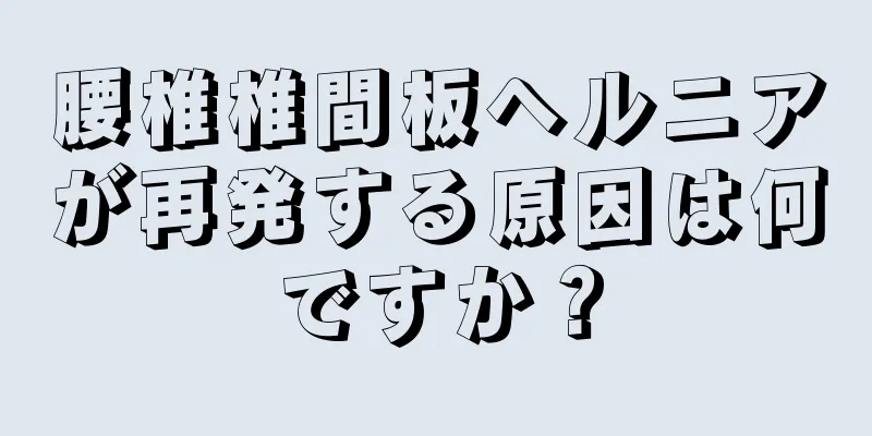 腰椎椎間板ヘルニアが再発する原因は何ですか？