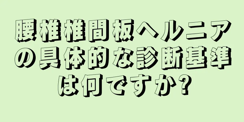 腰椎椎間板ヘルニアの具体的な診断基準は何ですか?