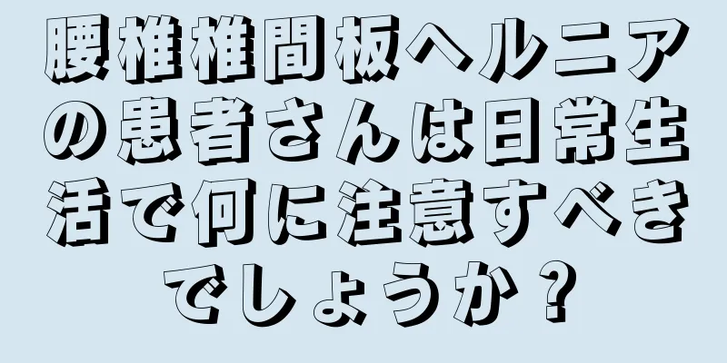 腰椎椎間板ヘルニアの患者さんは日常生活で何に注意すべきでしょうか？