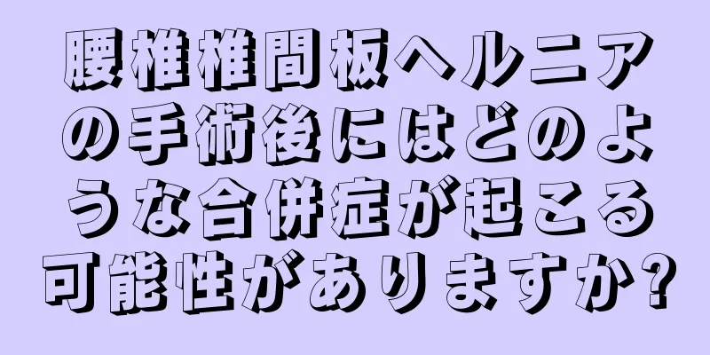 腰椎椎間板ヘルニアの手術後にはどのような合併症が起こる可能性がありますか?