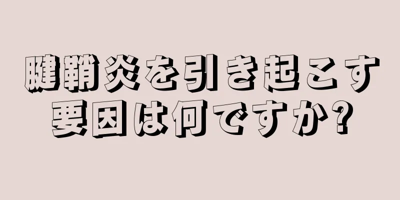 腱鞘炎を引き起こす要因は何ですか?