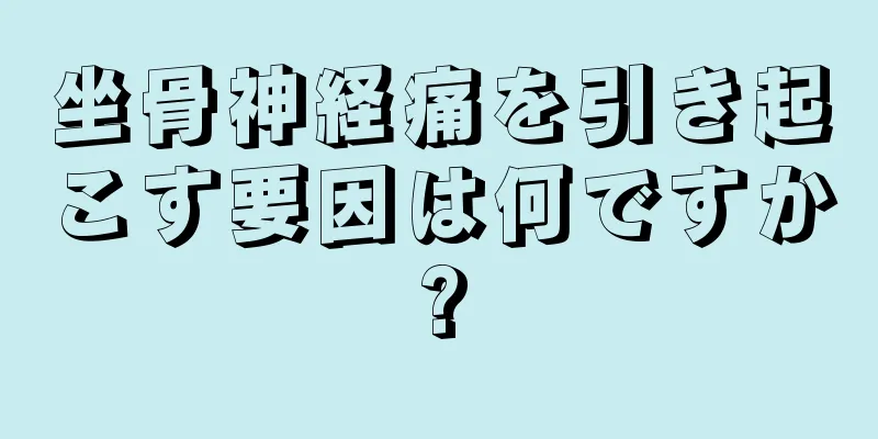 坐骨神経痛を引き起こす要因は何ですか?