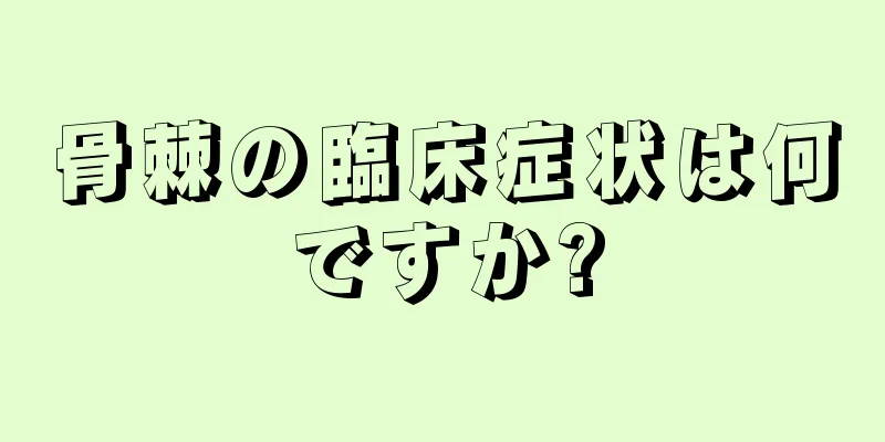 骨棘の臨床症状は何ですか?