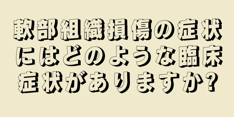 軟部組織損傷の症状にはどのような臨床症状がありますか?