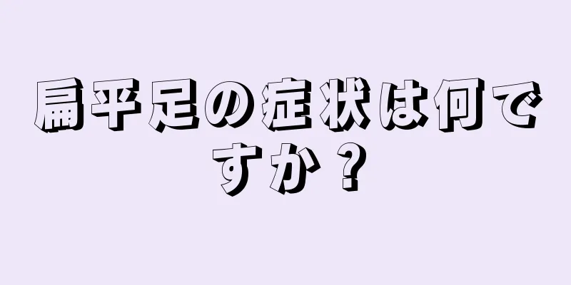 扁平足の症状は何ですか？