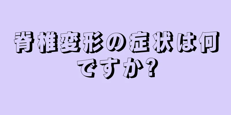 脊椎変形の症状は何ですか?