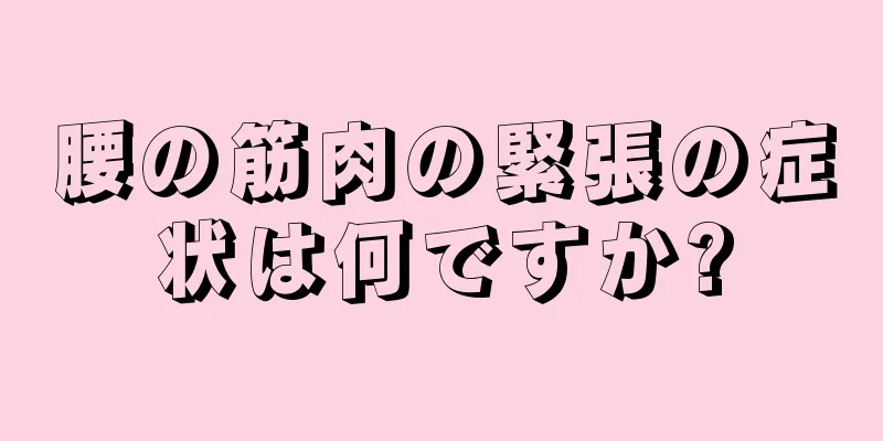 腰の筋肉の緊張の症状は何ですか?