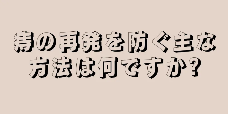痔の再発を防ぐ主な方法は何ですか?