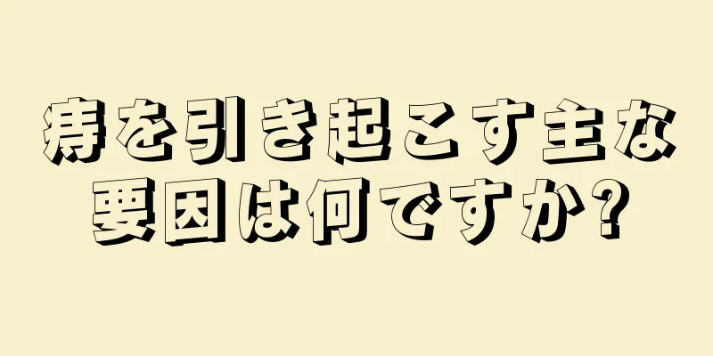 痔を引き起こす主な要因は何ですか?