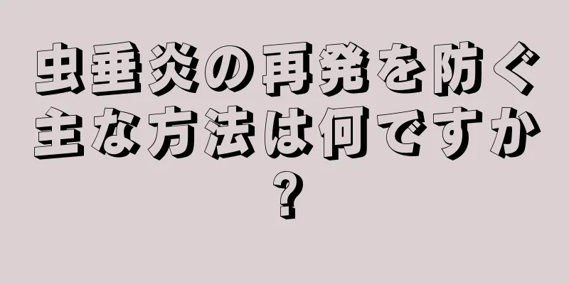 虫垂炎の再発を防ぐ主な方法は何ですか?
