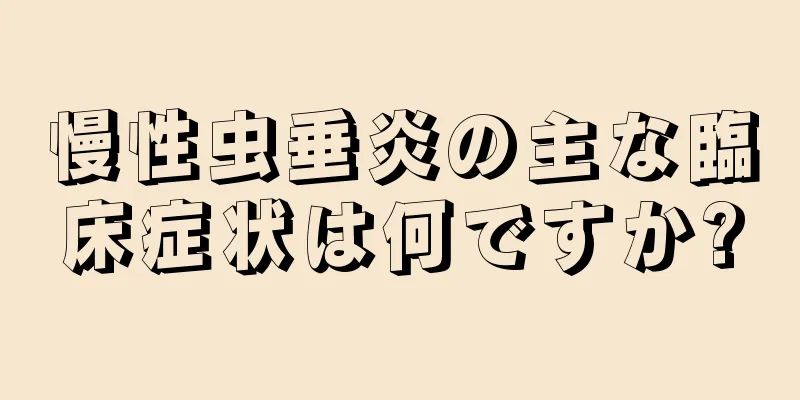 慢性虫垂炎の主な臨床症状は何ですか?