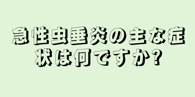 急性虫垂炎の主な症状は何ですか?