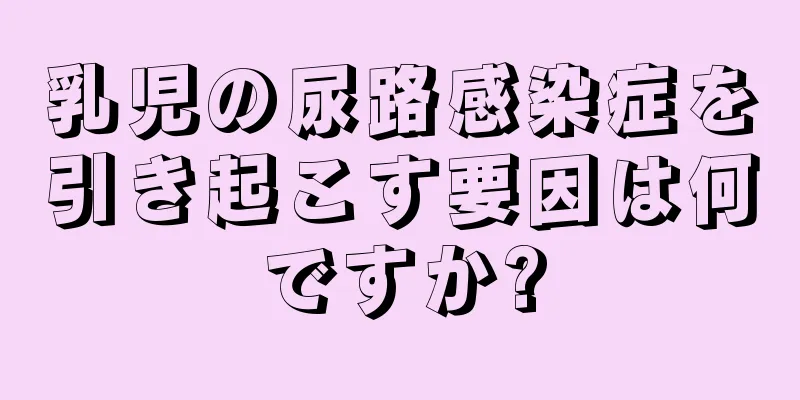 乳児の尿路感染症を引き起こす要因は何ですか?