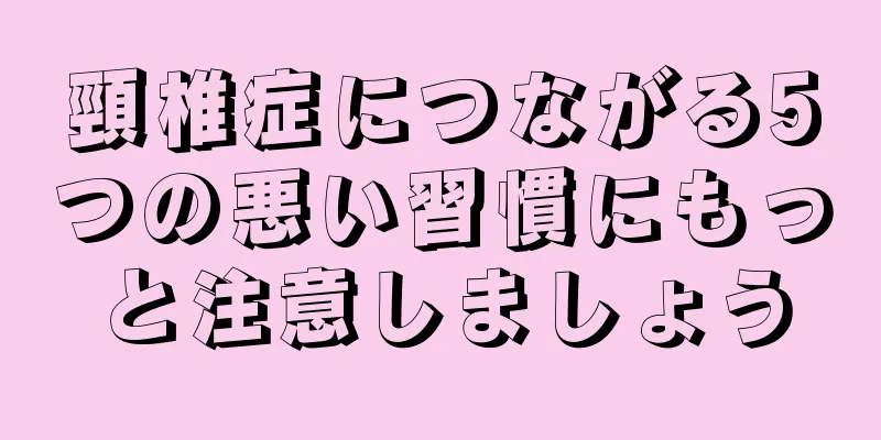頸椎症につながる5つの悪い習慣にもっと注意しましょう