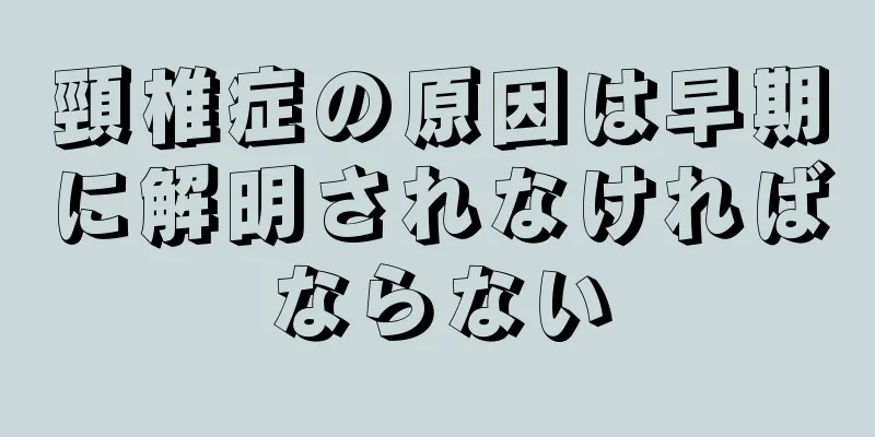 頸椎症の原因は早期に解明されなければならない