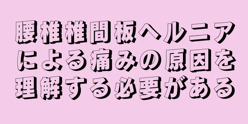 腰椎椎間板ヘルニアによる痛みの原因を理解する必要がある