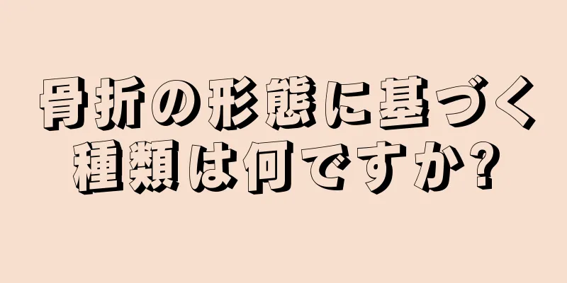 骨折の形態に基づく種類は何ですか?