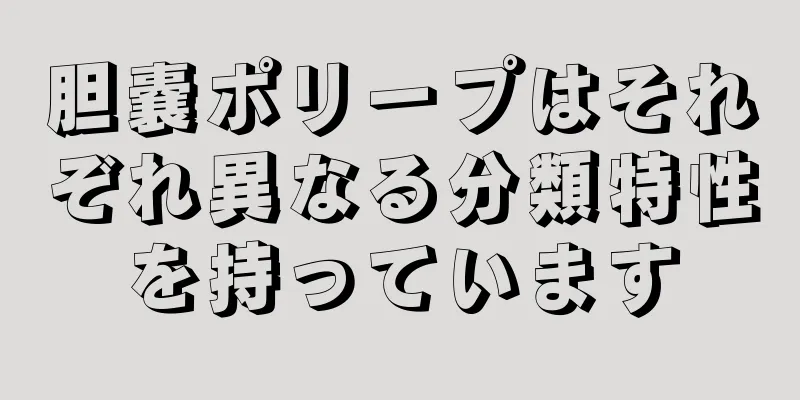 胆嚢ポリープはそれぞれ異なる分類特性を持っています