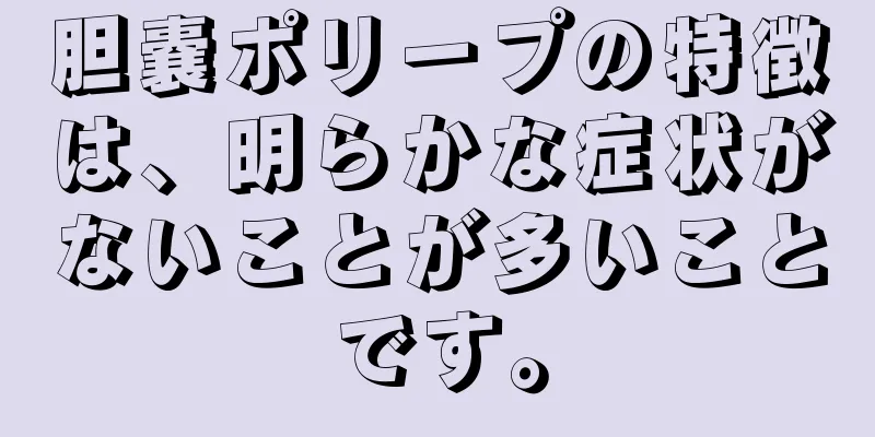 胆嚢ポリープの特徴は、明らかな症状がないことが多いことです。