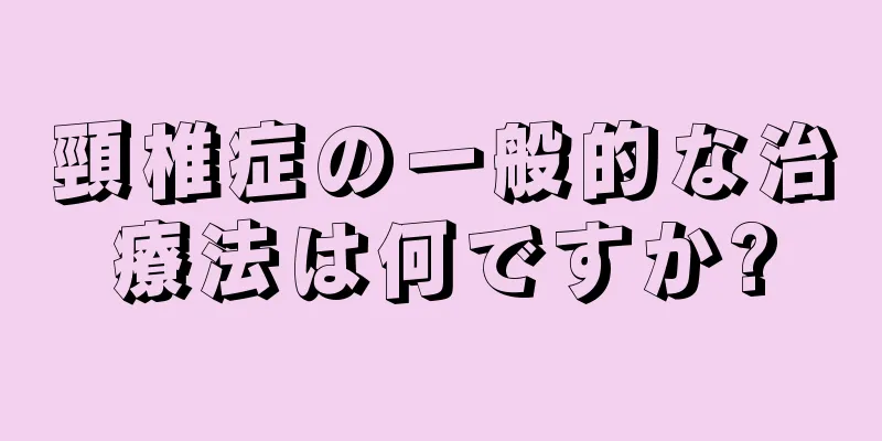 頸椎症の一般的な治療法は何ですか?