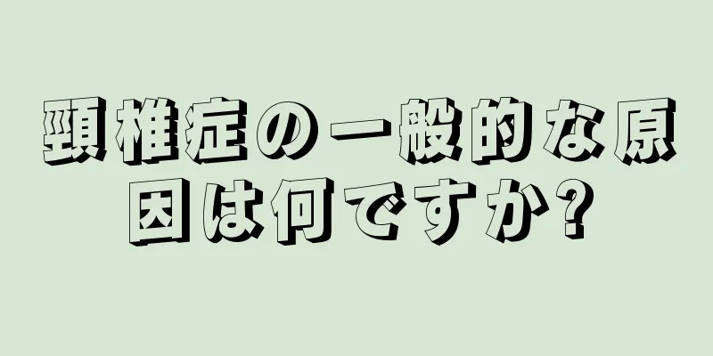 頸椎症の一般的な原因は何ですか?