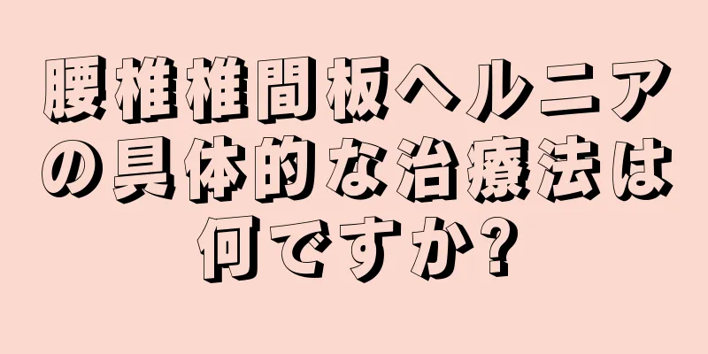 腰椎椎間板ヘルニアの具体的な治療法は何ですか?