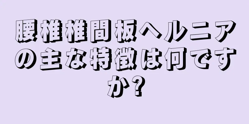 腰椎椎間板ヘルニアの主な特徴は何ですか?