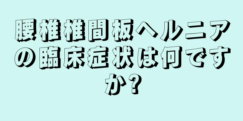 腰椎椎間板ヘルニアの臨床症状は何ですか?