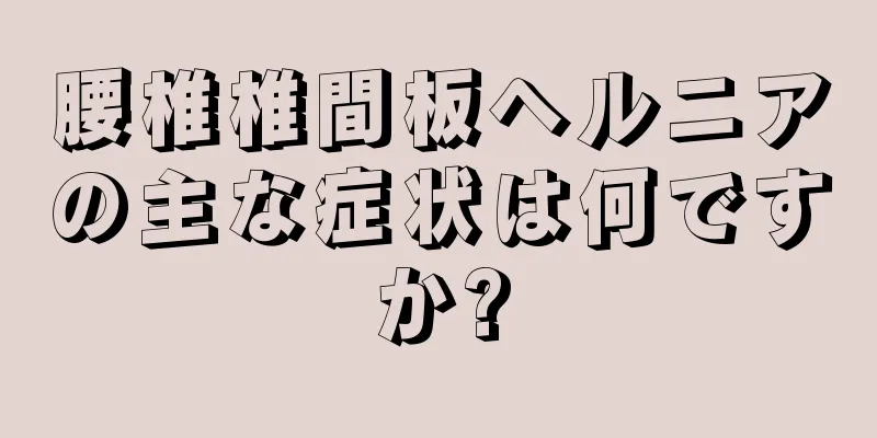 腰椎椎間板ヘルニアの主な症状は何ですか?
