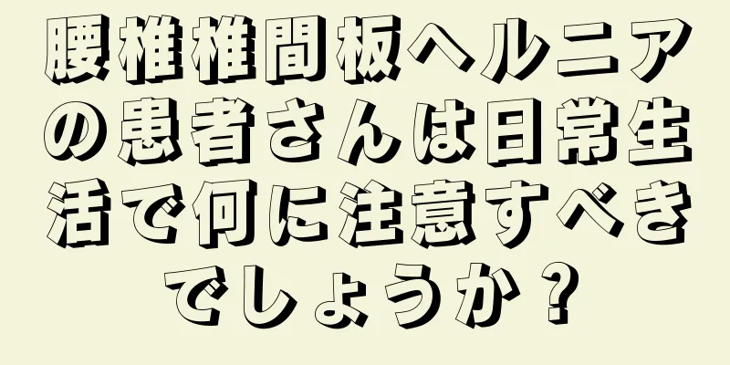 腰椎椎間板ヘルニアの患者さんは日常生活で何に注意すべきでしょうか？