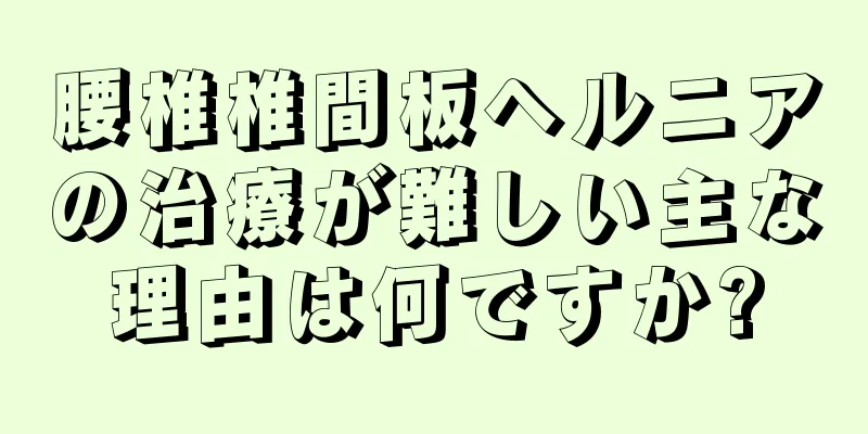 腰椎椎間板ヘルニアの治療が難しい主な理由は何ですか?